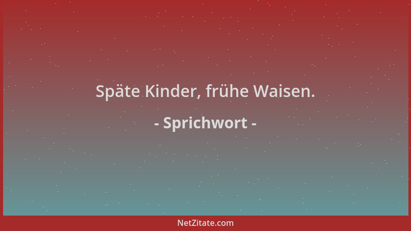 Sprichwort - Späte Kinder, frühe Waisen....