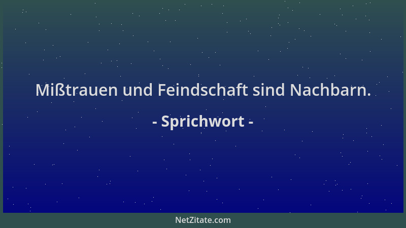 Sprichwort - Mißtrauen und Feindschaft sind Nachbarn....