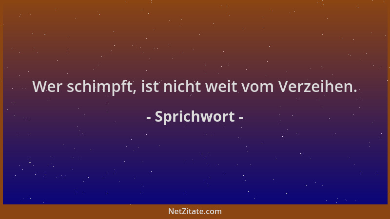 Sprichwort - Wer schimpft, ist nicht weit vom Verzeihen....