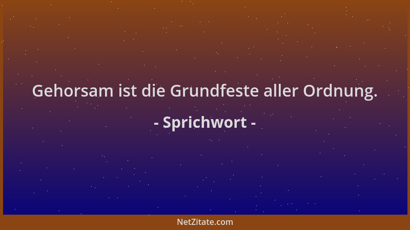 Sprichwort - Gehorsam ist die Grundfeste aller Ordnung....