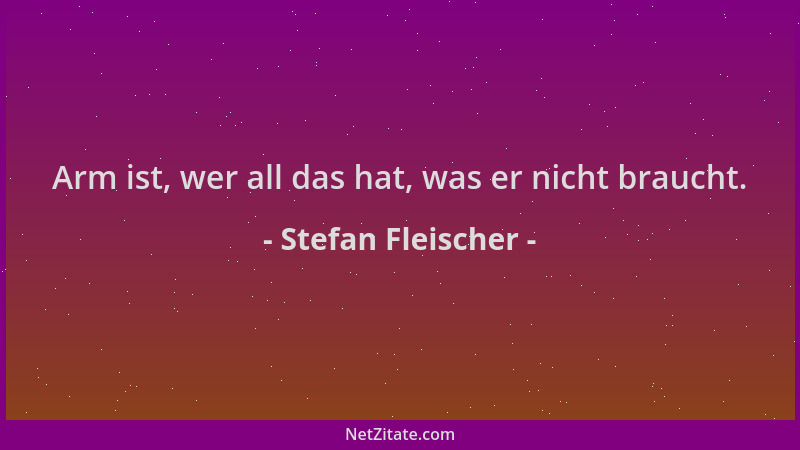 Stefan Fleischer - Arm ist, wer all das hat, was er nicht braucht....