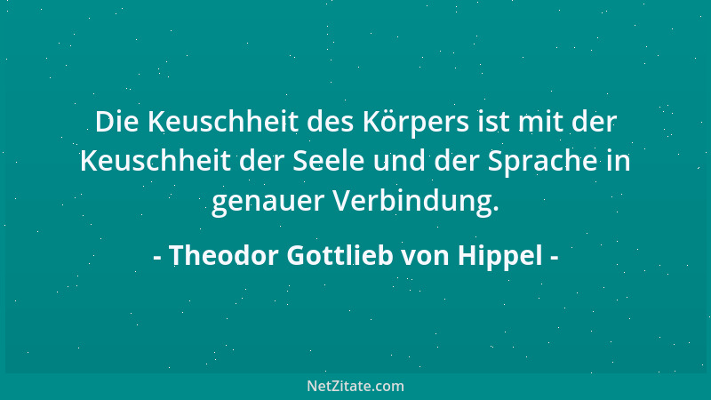 Theodor Gottlieb von Hippel - Die Keuschheit des Körpers ist mit der Keuschheit der Seele und der Sprache in genauer Verbin...