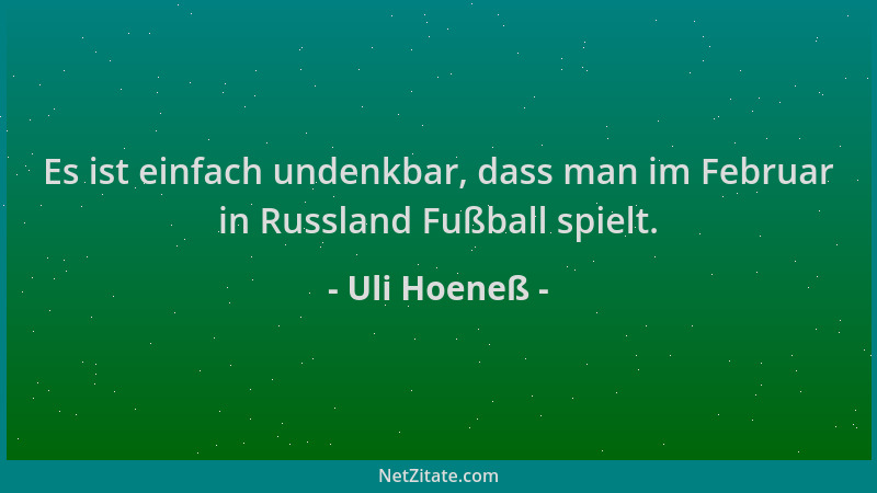 Uli Hoeneß - Es ist einfach undenkbar, dass man im Februar in Russland Fußball spielt....