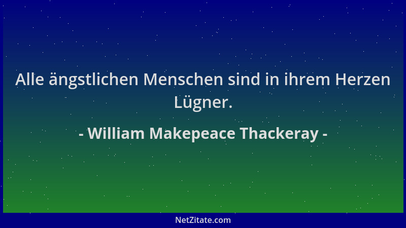 William Makepeace Thackeray - Alle ängstlichen Menschen sind in ihrem Herzen Lügner....
