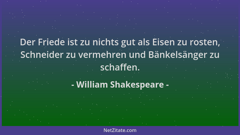 William Shakespeare - Der Friede ist zu nichts gut als Eisen zu rosten, Schneider zu vermehren und Bänkelsänger zu schaffen...