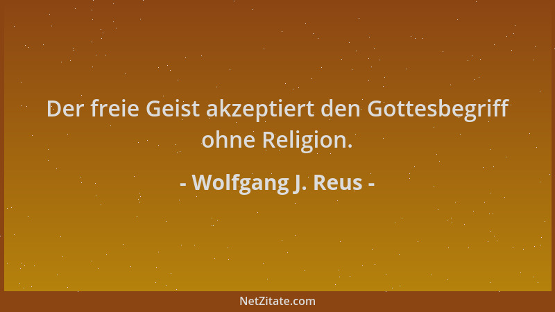 Wolfgang J. Reus - Der freie Geist akzeptiert den Gottesbegriff ohne Religion....