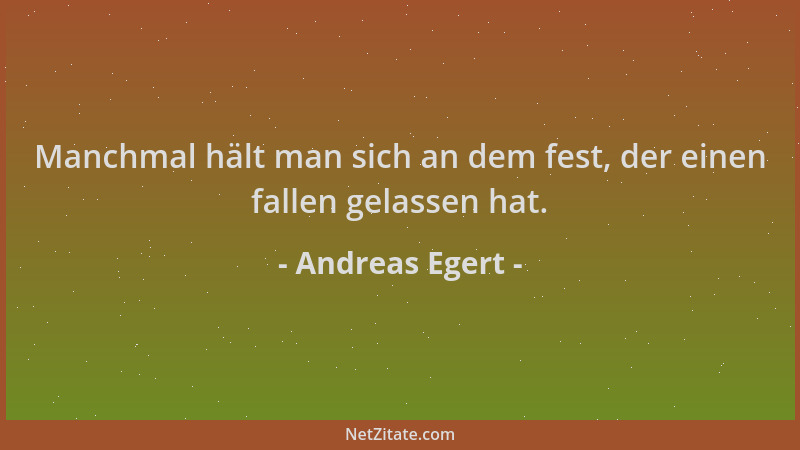 Andreas Egert - Manchmal hält man sich an dem fest, der einen fallen gelassen hat....