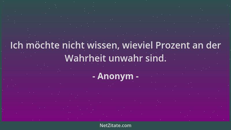 Anonym - Ich möchte nicht wissen, wieviel Prozent an der Wahrheit unwahr sind....