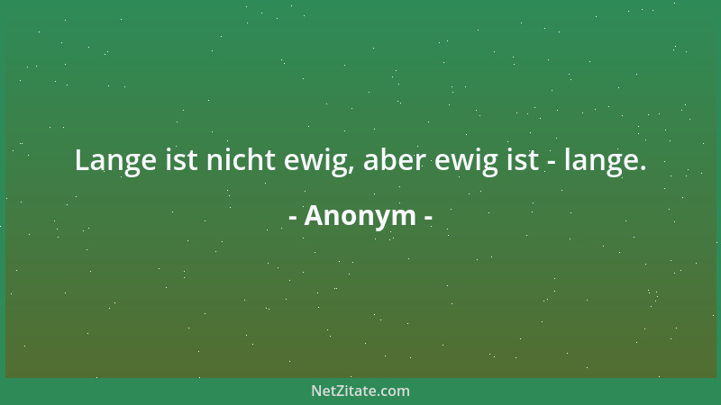 Anonym - Lange ist nicht ewig, aber ewig ist - lange....