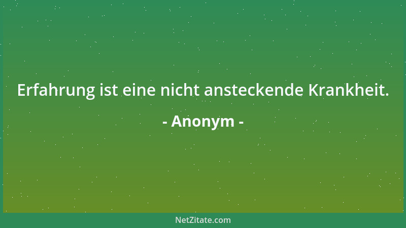 Anonym - Erfahrung ist eine nicht ansteckende Krankheit....
