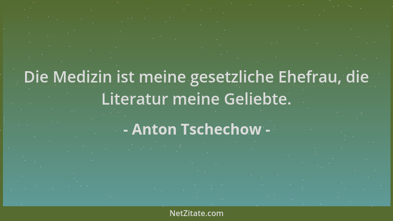 Anton Tschechow - Die Medizin ist meine gesetzliche Ehefrau, die Literatur meine Geliebte....