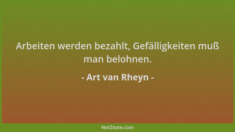 Art van Rheyn - Arbeiten werden bezahlt, Gefälligkeiten muß man belohnen....