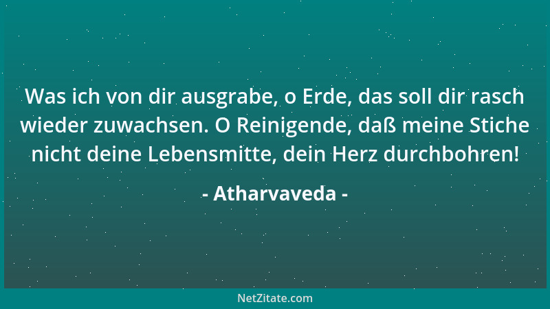 Atharvaveda - Was ich von dir ausgrabe, o Erde, das soll dir rasch wieder zuwachsen. O Reinigende, daß meine Stiche nicht d...