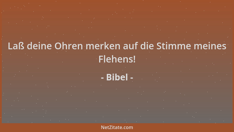 Bibel - Laß deine Ohren merken auf die Stimme meines Flehens!...
