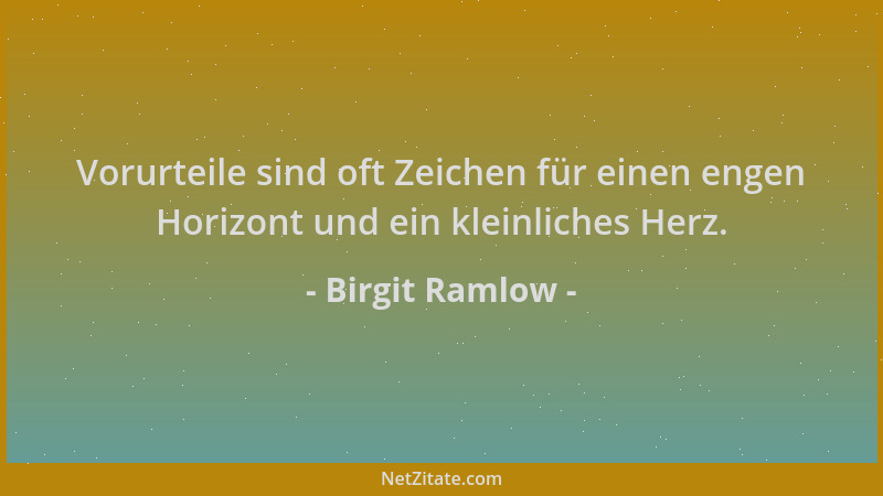 Birgit Ramlow - Vorurteile sind oft Zeichen für einen engen Horizont und ein kleinliches Herz....