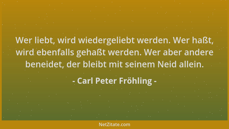 Carl Peter Fröhling - Wer liebt, wird wiedergeliebt werden. Wer haßt, wird ebenfalls gehaßt werden. Wer aber andere beneide...