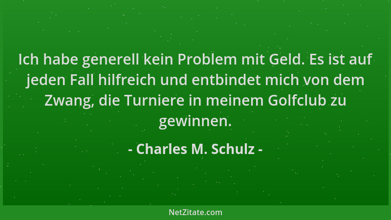 Charles M. Schulz - Ich habe generell kein Problem mit Geld. Es ist auf jeden Fall hilfreich und entbindet mich von dem Zwa...