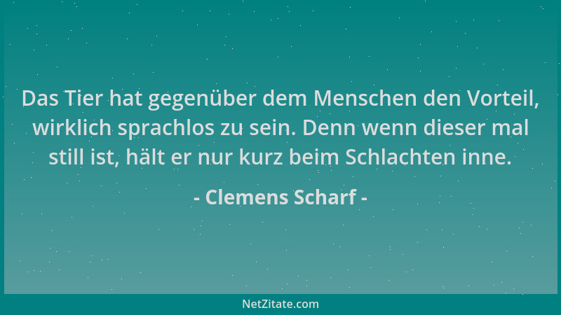 Clemens Scharf - Das Tier hat gegenüber dem Menschen den Vorteil, wirklich sprachlos zu sein. Denn wenn dieser mal still is...
