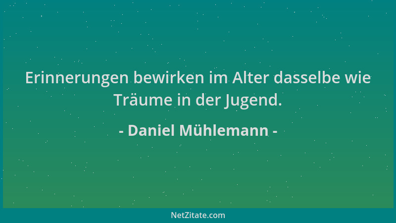 Daniel Mühlemann - Erinnerungen bewirken im Alter dasselbe wie Träume in der Jugend....