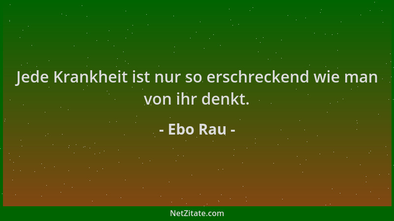 Ebo Rau - Jede Krankheit ist nur so erschreckend wie man von ihr denkt....