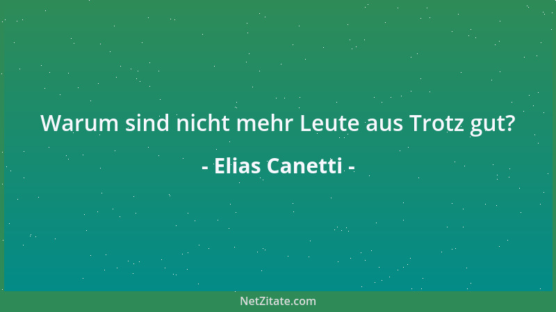 Elias Canetti - Warum sind nicht mehr Leute aus Trotz gut?...