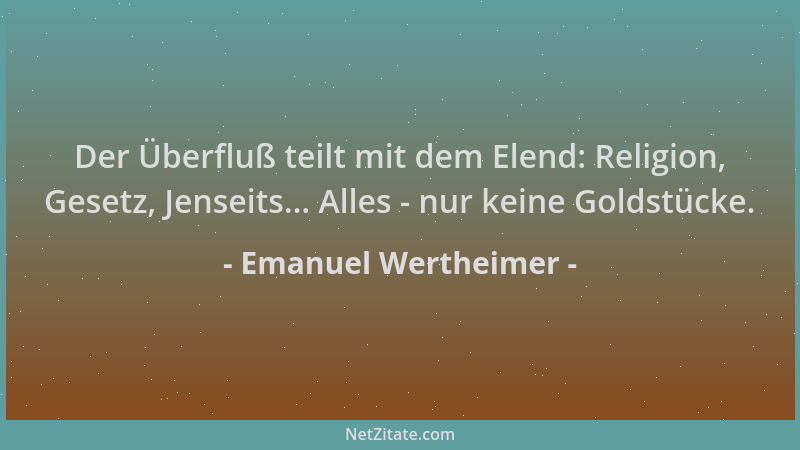 Emanuel Wertheimer - Der Überfluß teilt mit dem Elend: Religion, Gesetz, Jenseits... Alles - nur keine Goldstücke....