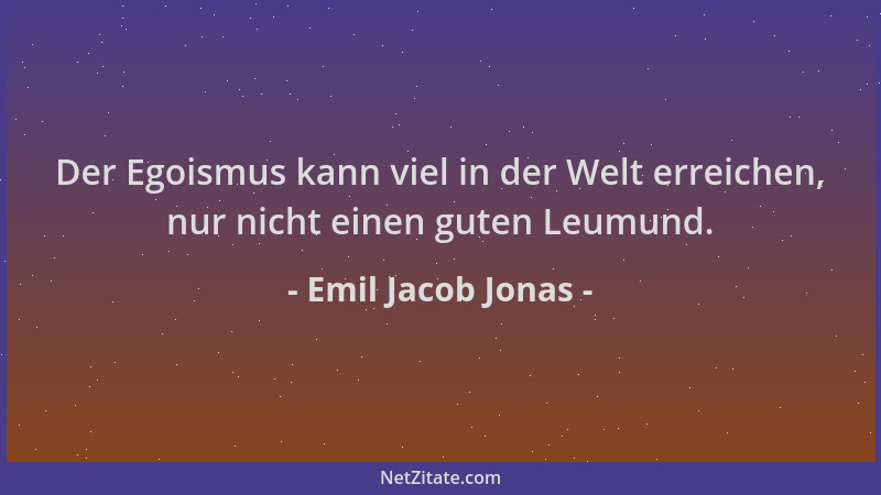 Emil Jacob Jonas - Der Egoismus kann viel in der Welt erreichen, nur nicht einen guten Leumund....