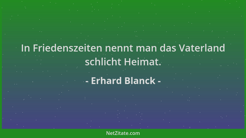 Erhard Blanck - In Friedenszeiten nennt man das Vaterland schlicht Heimat....