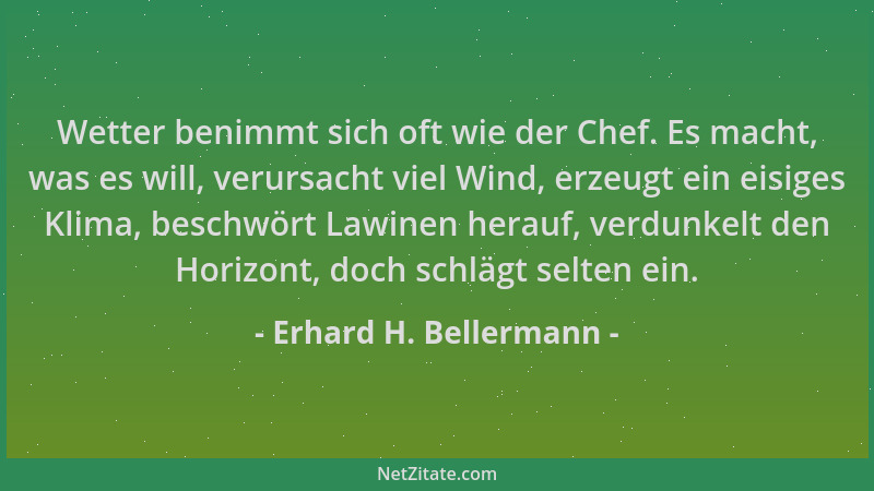 Erhard H. Bellermann - Wetter benimmt sich oft wie der Chef. Es macht, was es will, verursacht viel Wind, erzeugt ein eisig...