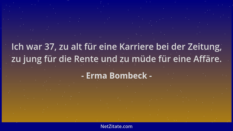 Erma Bombeck - Ich war 37, zu alt für eine Karriere bei der Zeitung, zu jung für die Rente und zu müde für eine Affäre....