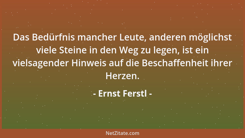 Ernst Ferstl - Das Bedürfnis mancher Leute, anderen möglichst viele Steine in den Weg zu legen, ist ein vielsagender Hinwei...