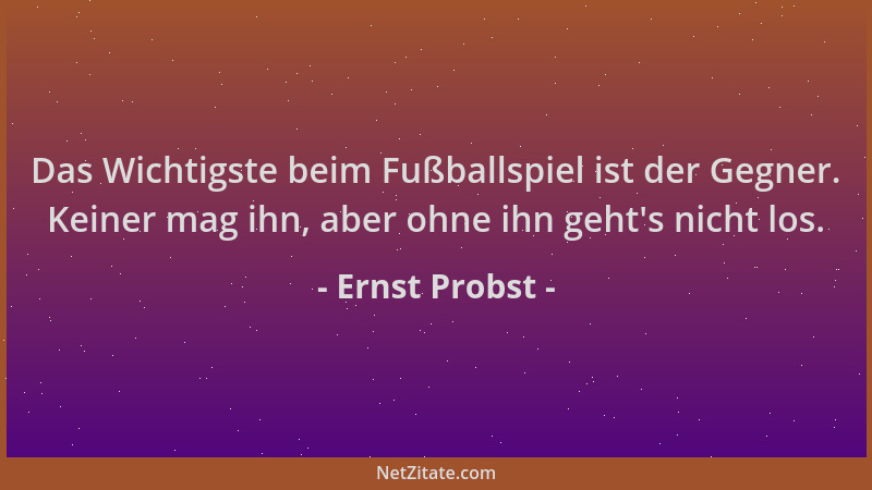 Ernst Probst - Das Wichtigste beim Fußballspiel ist der Gegner. Keiner mag ihn, aber ohne ihn geht 's nicht los....