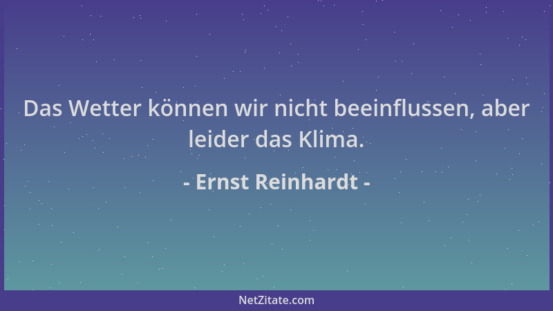 Ernst Reinhardt - Das Wetter können wir nicht beeinflussen, aber leider das Klima....
