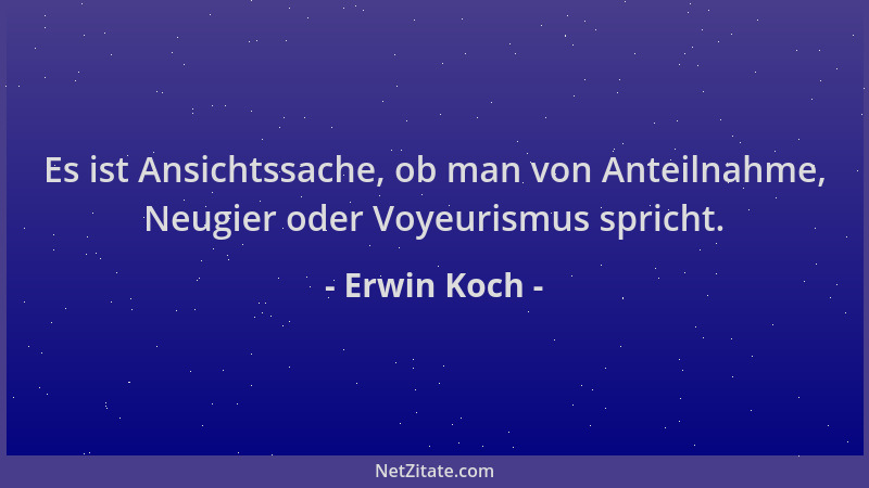 Erwin Koch - Es ist Ansichtssache, ob man von Anteilnahme, Neugier oder Voyeurismus spricht....