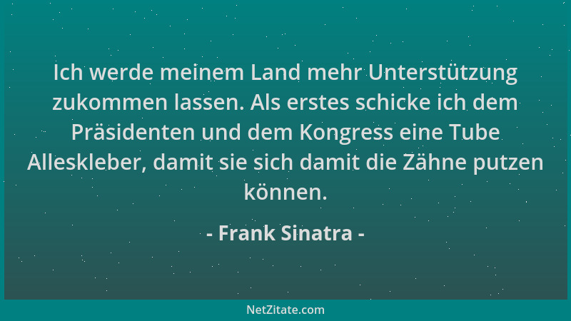 Frank Sinatra - Ich werde meinem Land mehr Unterstützung zukommen lassen. Als erstes schicke ich dem Präsidenten und dem Ko...