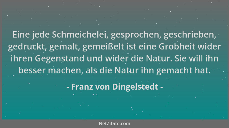 Franz von Dingelstedt - Eine jede Schmeichelei, gesprochen, geschrieben, gedruckt, gemalt, gemeißelt ist eine Grobheit wide...