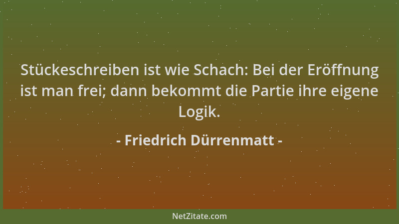 Friedrich Dürrenmatt - Stückeschreiben ist wie Schach: Bei der Eröffnung ist man frei; dann bekommt die Partie ihre eigene...