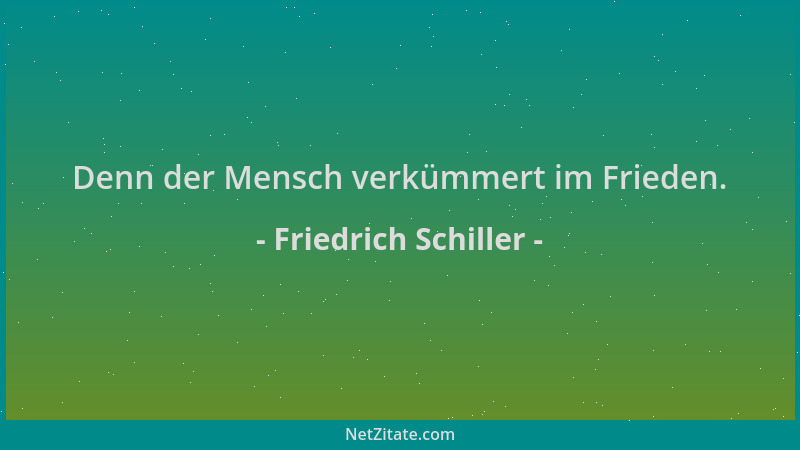 Friedrich Schiller - Denn der Mensch verkümmert im Frieden....
