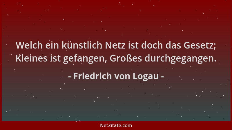 Friedrich von Logau - Welch ein künstlich Netz ist doch das Gesetz; Kleines ist gefangen, Großes durchgegangen....