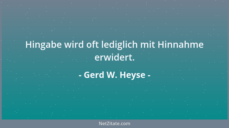 Gerd W. Heyse - Hingabe wird oft lediglich mit Hinnahme erwidert....