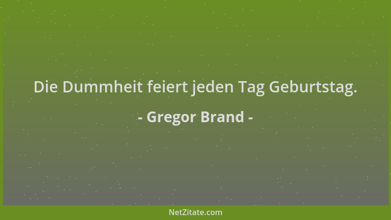 Gregor Brand - Die Dummheit feiert jeden Tag Geburtstag....