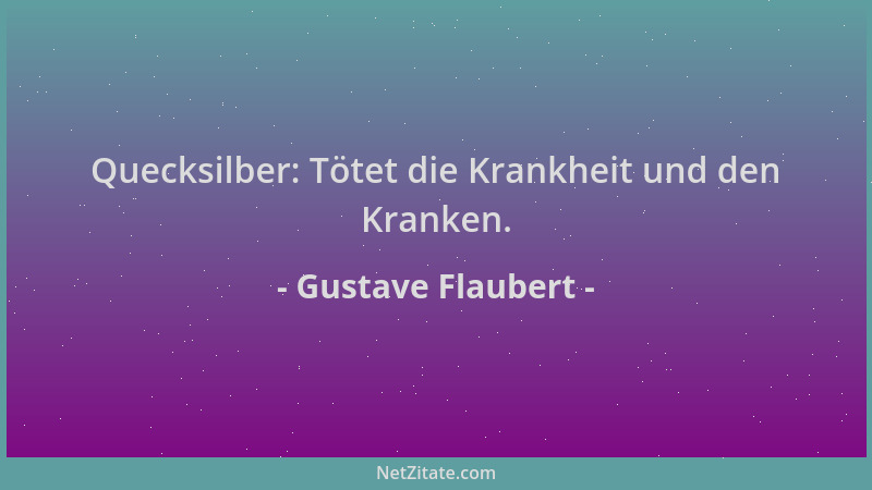 Gustave Flaubert - Quecksilber: Tötet die Krankheit und den Kranken....
