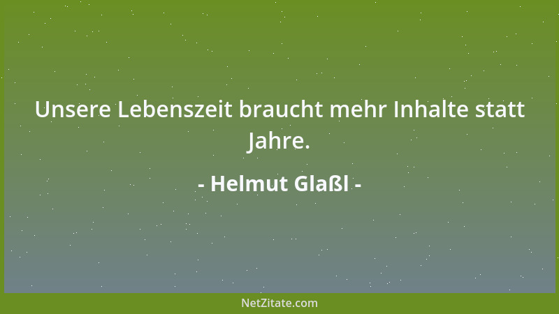 Helmut Glaßl - Unsere Lebenszeit braucht mehr Inhalte statt Jahre....