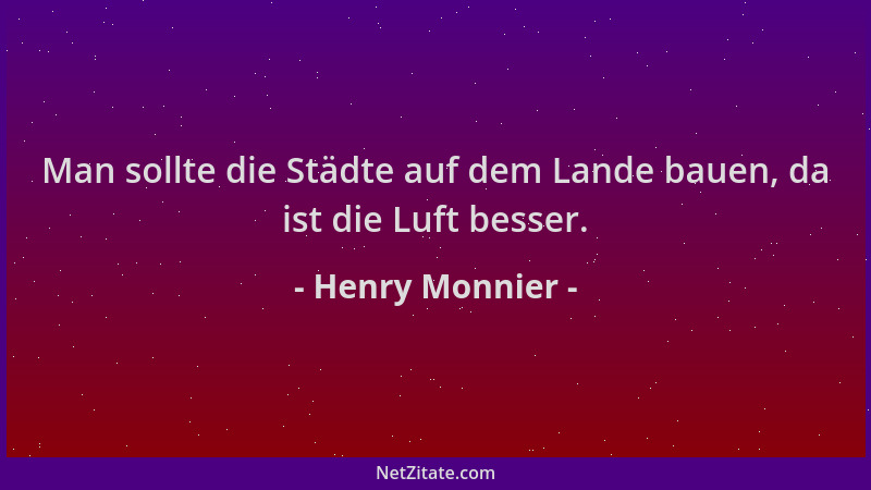 Henry Monnier - Man sollte die Städte auf dem Lande bauen, da ist die Luft besser....