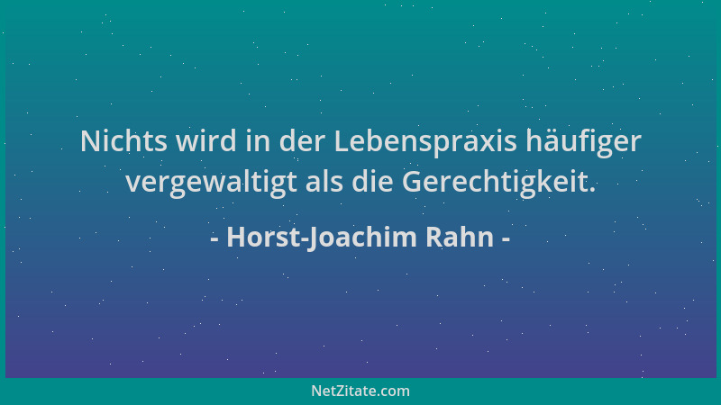 Horst-Joachim Rahn - Nichts wird in der Lebenspraxis häufiger vergewaltigt als die Gerechtigkeit....