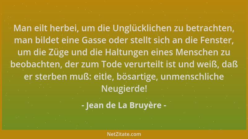 Jean de La Bruyère - Man eilt herbei, um die Unglücklichen zu betrachten, man bildet eine Gasse oder stellt sich an die Fen...
