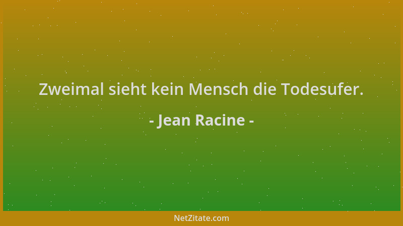 Jean Racine - Zweimal sieht kein Mensch die Todesufer....