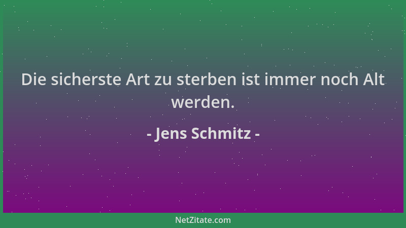 Jens Schmitz - Die sicherste Art zu sterben ist immer noch Alt werden....
