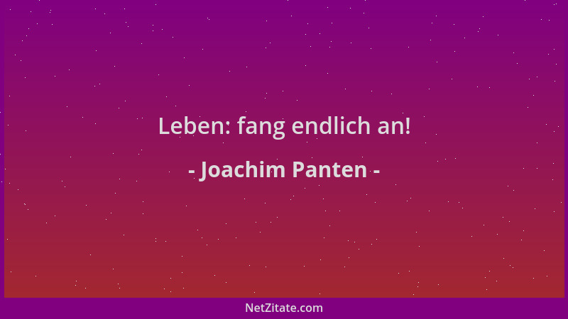 Joachim Panten - Leben: fang endlich an!...