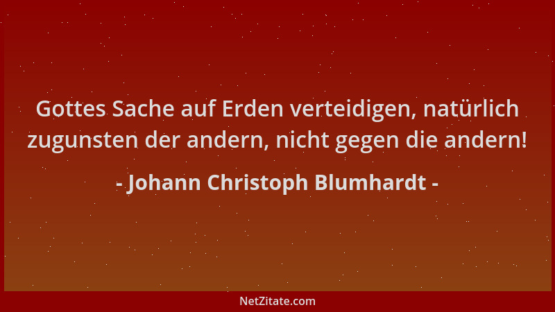 Johann Christoph Blumhardt - Gottes Sache auf Erden verteidigen, natürlich zugunsten der andern, nicht gegen die andern!...